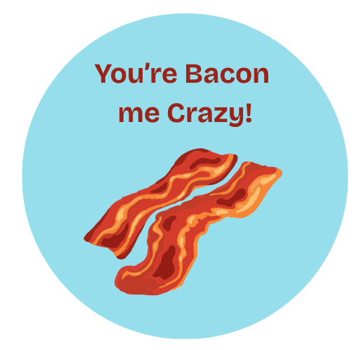 You're Bacon me Crazy